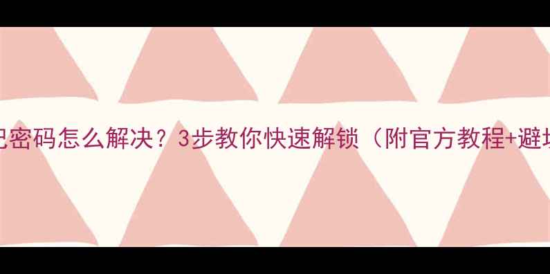 图片 小米忘记密码怎么解决？3步教你快速解锁（附官方教程+避坑指南）