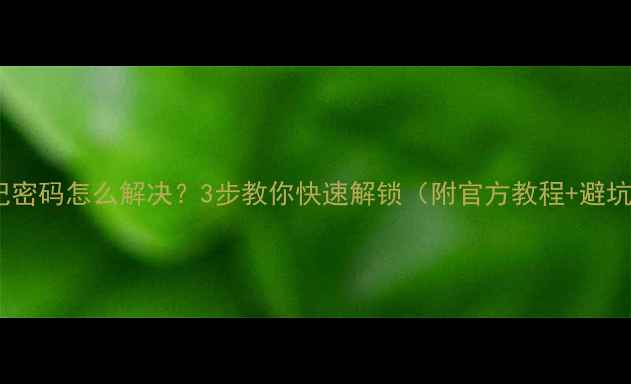 小米忘记密码怎么解决3步教你快速解锁附官方教程避坑指南