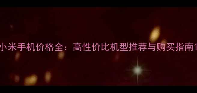 图片 小米手机价格全：高性价比机型推荐与购买指南1