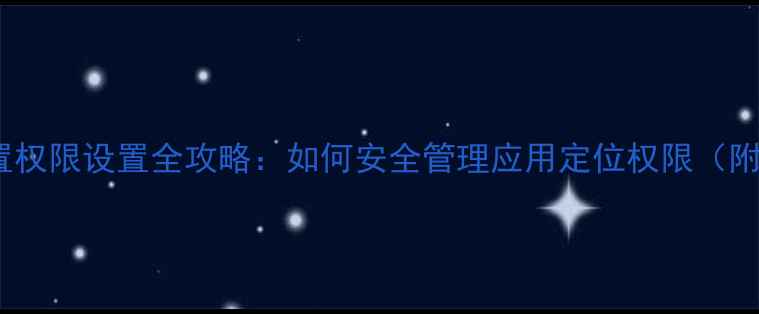 图片 小米手机位置权限设置全攻略：如何安全管理应用定位权限（附图文教程）1
