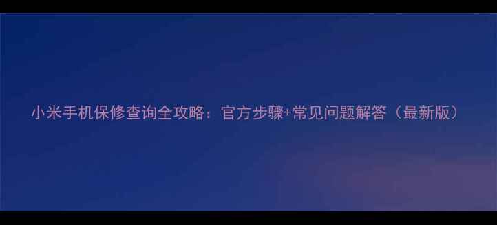 小米手机保修查询全攻略官方步骤常见问题解答最新版