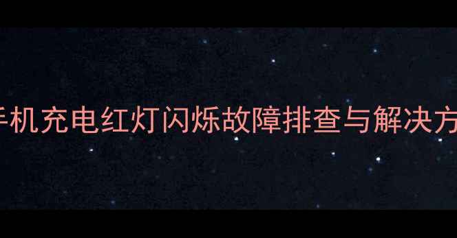 小米手机充电红灯闪烁故障排查与解决方案全
