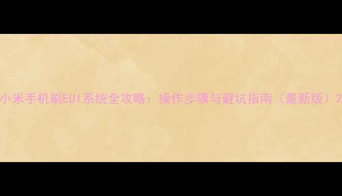 小米手机刷EUI系统全攻略操作步骤与避坑指南最新版