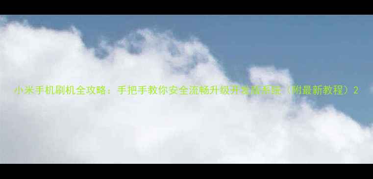 小米手机刷机全攻略手把手教你安全流畅升级开发版系统附最新教程