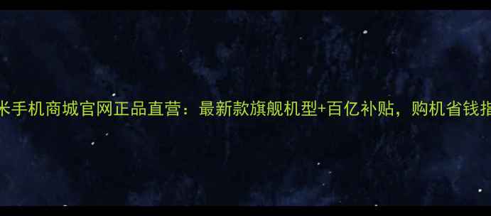 图片 小米手机商城官网正品直营：最新款旗舰机型+百亿补贴，购机省钱指南