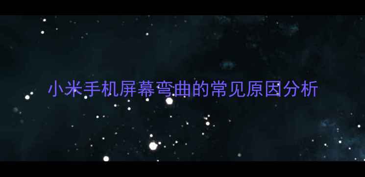 小米手机屏幕弯曲的常见原因分析