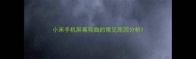 图片 小米手机屏幕弯曲的常见原因分析1
