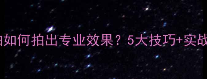 小米手机屏幕自拍如何拍出专业效果5大技巧实战附参数对比