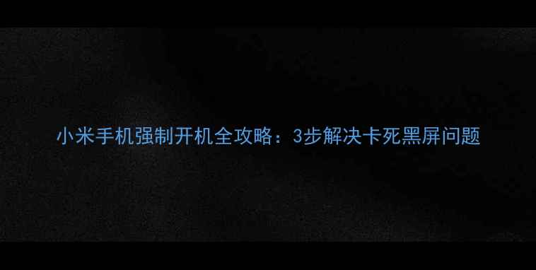 图片 小米手机强制开机全攻略：3步解决卡死黑屏问题
