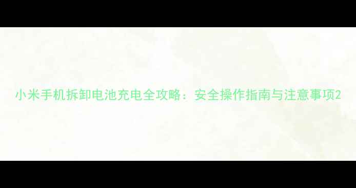 图片 小米手机拆卸电池充电全攻略：安全操作指南与注意事项2