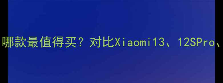 小米手机推荐哪款最值得买对比Xiaomi1312SProCivi4的优缺点