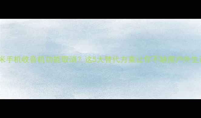 图片 小米手机收音机功能取消？这5大替代方案让你不缺席户外生活2