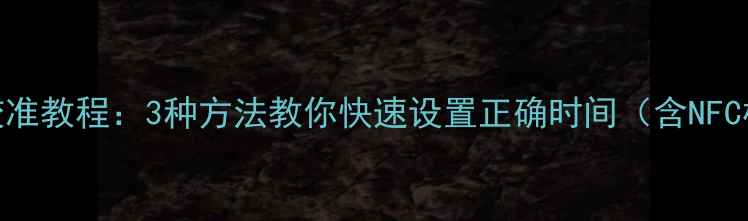 图片 小米手机时间校准教程：3种方法教你快速设置正确时间（含NFC校准自动同步）