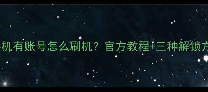 小米手机有账号怎么刷机官方教程三种解锁方法全