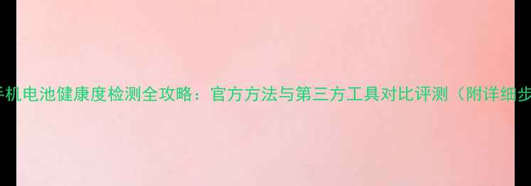 小米手机电池健康度检测全攻略官方方法与第三方工具对比评测附详细步骤