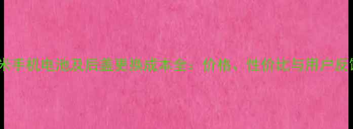 小米手机电池及后盖更换成本全价格性价比与用户反馈
