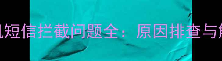 小米手机短信拦截问题全原因排查与解决方案