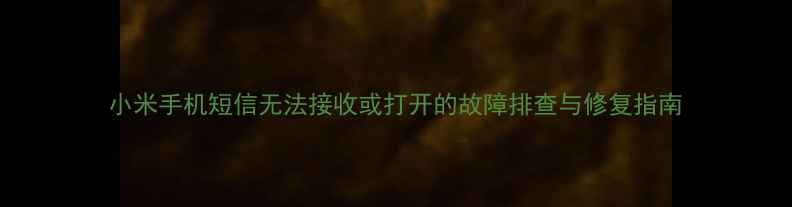 图片 小米手机短信无法接收或打开的故障排查与修复指南