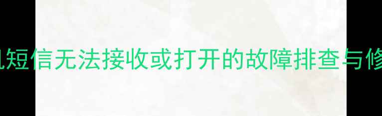 小米手机短信无法接收或打开的故障排查与修复指南