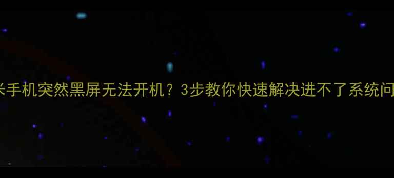 小米手机突然黑屏无法开机3步教你快速解决进不了系统问题