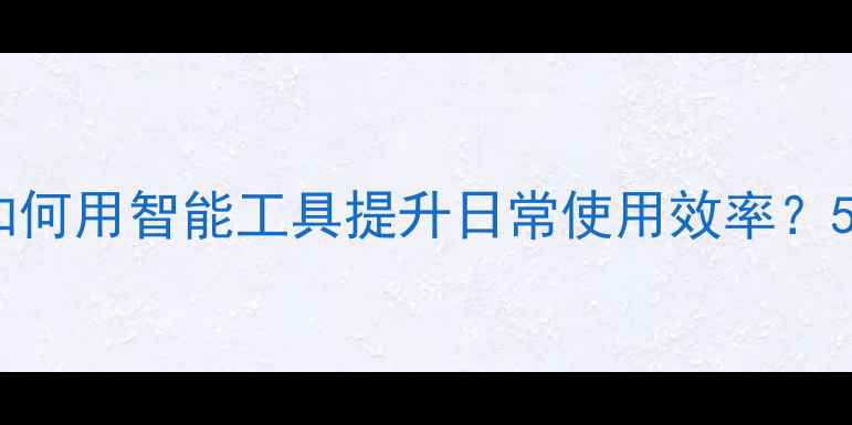 小米手机管理系统深度如何用智能工具提升日常使用效率5大核心功能3个实用技巧