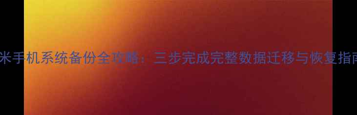 图片 小米手机系统备份全攻略：三步完成完整数据迁移与恢复指南2