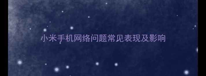 图片 小米手机网络问题常见表现及影响