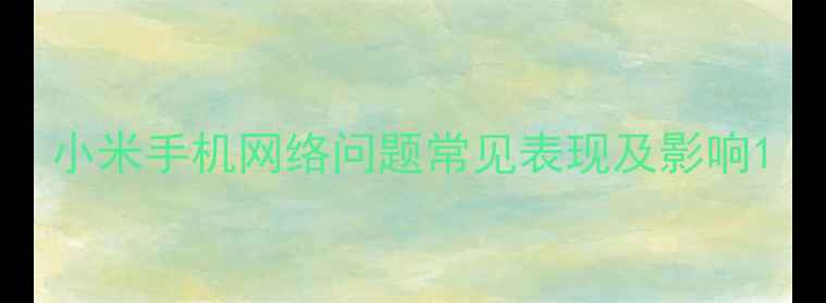 图片 小米手机网络问题常见表现及影响1