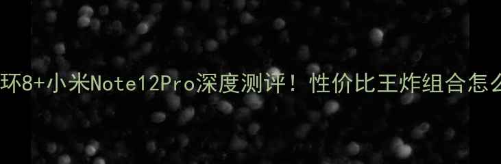 图片 小米手环8+小米Note12Pro深度测评！性价比王炸组合怎么选？1
