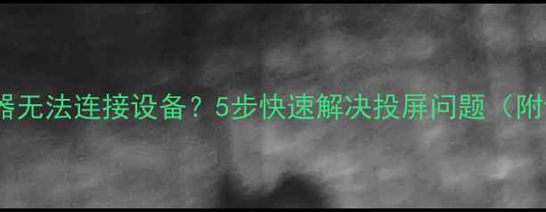 图片 小米投屏神器无法连接设备？5步快速解决投屏问题（附详细教程）1