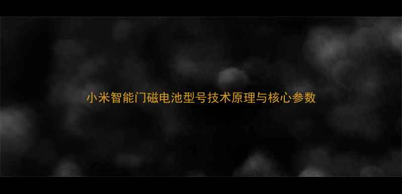 小米智能门磁电池型号技术原理与核心参数