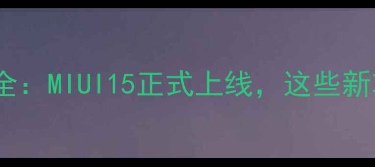 图片 小米系统内升级全：MIUI15正式上线，这些新功能必须体验！1