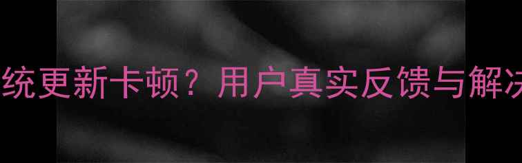 图片 小米系统更新卡顿？用户真实反馈与解决方案1