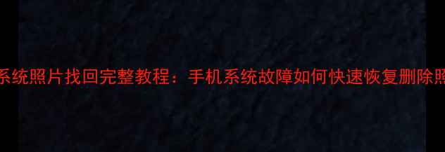 小米系统照片找回完整教程手机系统故障如何快速恢复删除照片