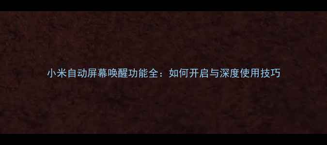 图片 小米自动屏幕唤醒功能全：如何开启与深度使用技巧