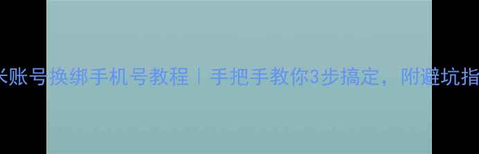 图片 小米账号换绑手机号教程｜手把手教你3步搞定，附避坑指南2
