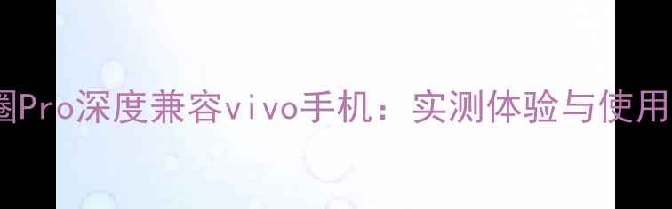 小米铁圈Pro深度兼容vivo手机实测体验与使用技巧全