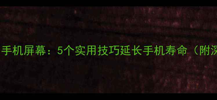小黄人守护手机屏幕5个实用技巧延长手机寿命附深度测评