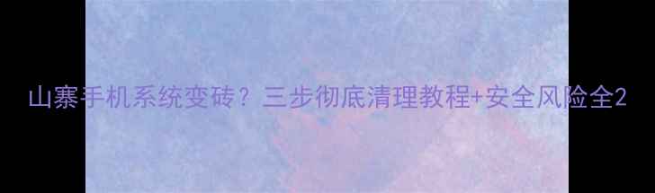 图片 山寨手机系统变砖？三步彻底清理教程+安全风险全2