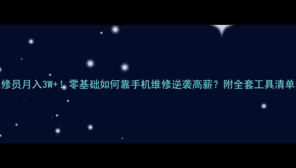 工地手机维修员月入3W零基础如何靠手机维修逆袭高薪附全套工具清单和接单秘籍