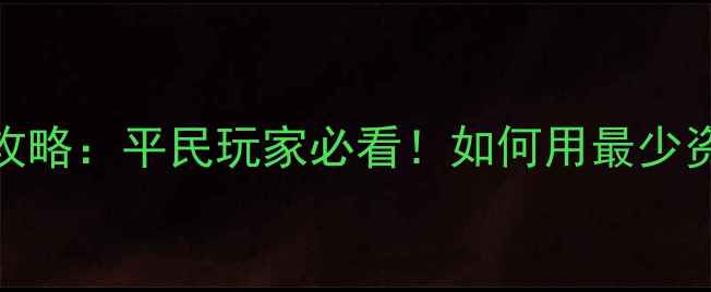 帝国塔防2武将升级攻略平民玩家必看如何用最少资源快速提升战力