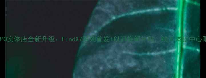 库尔勒OPPO实体店全新升级FindX7系列首发以旧换新补贴线下体验中心限时福利