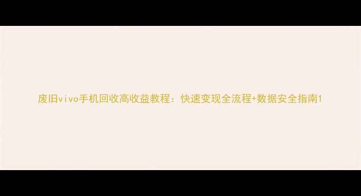 图片 废旧vivo手机回收高收益教程：快速变现全流程+数据安全指南1