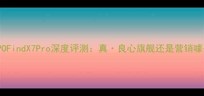 度OPPOFindX7Pro深度评测真良心旗舰还是营销噱头