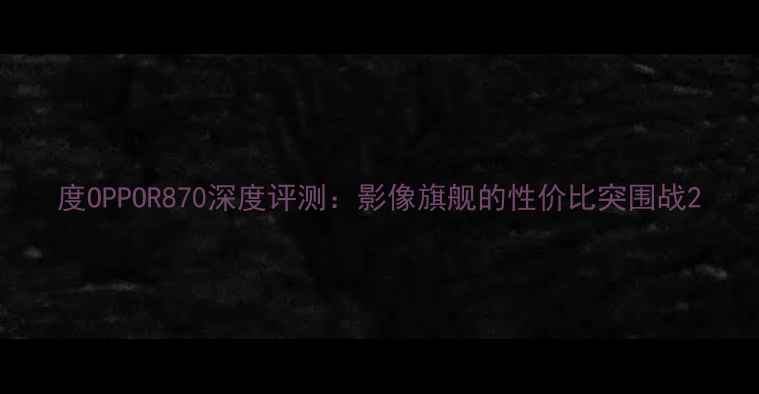 图片 度OPPOR870深度评测：影像旗舰的性价比突围战2