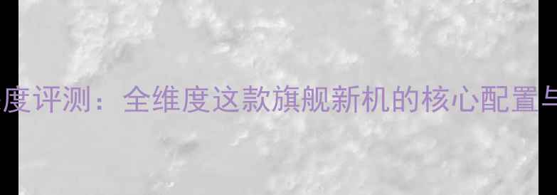 度vivoS1深度评测全维度这款旗舰新机的核心配置与性能表现