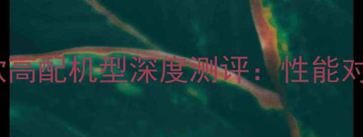 度华为荣耀六款高配机型深度测评性能对比与选购指南