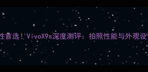度女性首选VivoX9s深度测评拍照性能与外观设计全