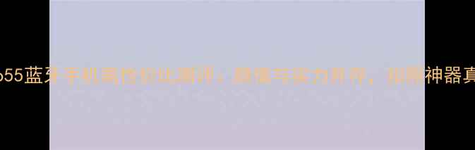 度必入Vivo55蓝牙手机高性价比测评颜值与实力并存拍照神器真实体验分享