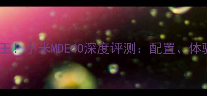 图片 度性价比之王！小米MDE40深度评测：配置、体验与价格全1